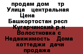 продам дом 250тр › Улица ­ центральная › Цена ­ 250 000 - Башкортостан респ., Кугарчинский р-н, Волостновка с. Недвижимость » Дома, коттеджи, дачи продажа   